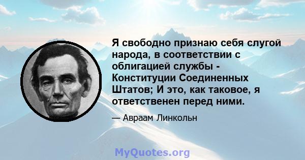 Я свободно признаю себя слугой народа, в соответствии с облигацией службы - Конституции Соединенных Штатов; И это, как таковое, я ответственен перед ними.