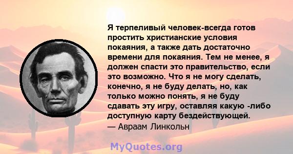 Я терпеливый человек-всегда готов простить христианские условия покаяния, а также дать достаточно времени для покаяния. Тем не менее, я должен спасти это правительство, если это возможно. Что я не могу сделать, конечно, 