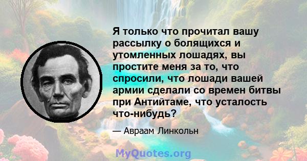 Я только что прочитал вашу рассылку о болящихся и утомленных лошадях, вы простите меня за то, что спросили, что лошади вашей армии сделали со времен битвы при Антийтаме, что усталость что-нибудь?