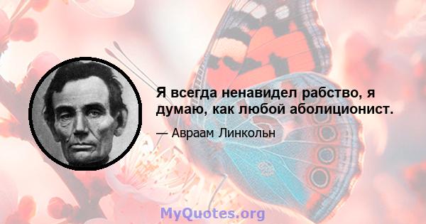 Я всегда ненавидел рабство, я думаю, как любой аболиционист.