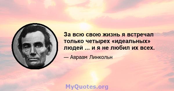 За всю свою жизнь я встречал только четырех «идеальных» людей ... и я не любил их всех.