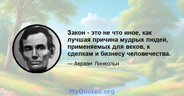 Закон - это не что иное, как лучшая причина мудрых людей, применяемых для веков, к сделкам и бизнесу человечества.