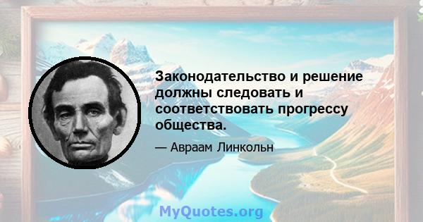 Законодательство и решение должны следовать и соответствовать прогрессу общества.