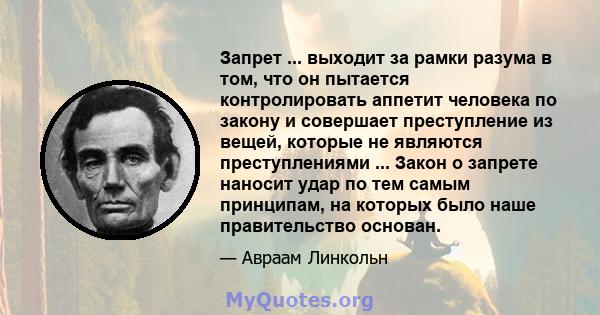 Запрет ... выходит за рамки разума в том, что он пытается контролировать аппетит человека по закону и совершает преступление из вещей, которые не являются преступлениями ... Закон о запрете наносит удар по тем самым