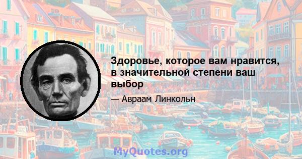 Здоровье, которое вам нравится, в значительной степени ваш выбор