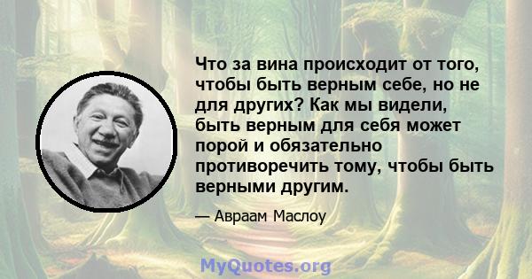 Что за вина происходит от того, чтобы быть верным себе, но не для других? Как мы видели, быть верным для себя может порой и обязательно противоречить тому, чтобы быть верными другим.