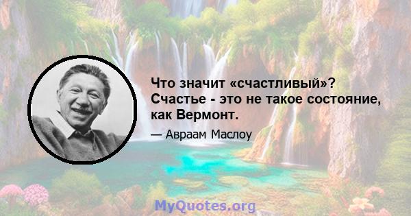 Что значит «счастливый»? Счастье - это не такое состояние, как Вермонт.