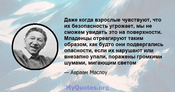 Даже когда взрослые чувствуют, что их безопасность угрожает, мы не сможем увидеть это на поверхности. Младенцы отреагируют таким образом, как будто они подвергались опасности, если их нарушают или внезапно упали,