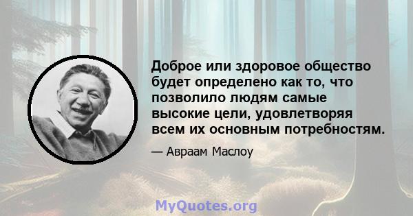 Доброе или здоровое общество будет определено как то, что позволило людям самые высокие цели, удовлетворяя всем их основным потребностям.