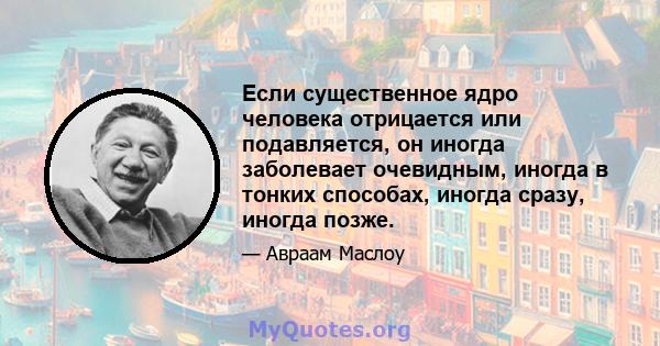 Если существенное ядро ​​человека отрицается или подавляется, он иногда заболевает очевидным, иногда в тонких способах, иногда сразу, иногда позже.