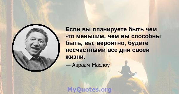 Если вы планируете быть чем -то меньшим, чем вы способны быть, вы, вероятно, будете несчастными все дни своей жизни.