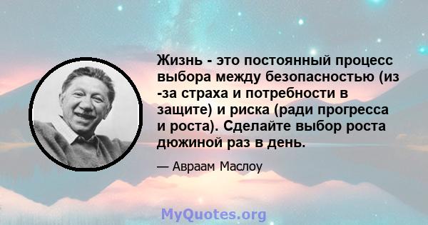 Жизнь - это постоянный процесс выбора между безопасностью (из -за страха и потребности в защите) и риска (ради прогресса и роста). Сделайте выбор роста дюжиной раз в день.