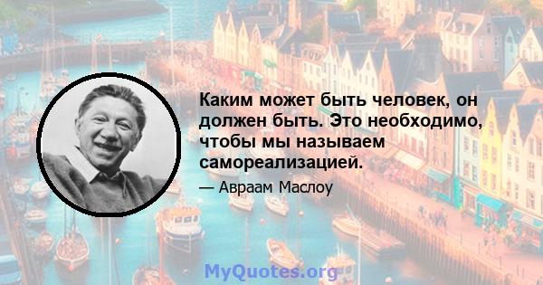 Каким может быть человек, он должен быть. Это необходимо, чтобы мы называем самореализацией.