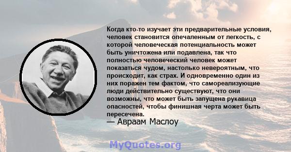 Когда кто-то изучает эти предварительные условия, человек становится опечаленным от легкость, с которой человеческая потенциальность может быть уничтожена или подавлена, так что полностью человеческий человек может