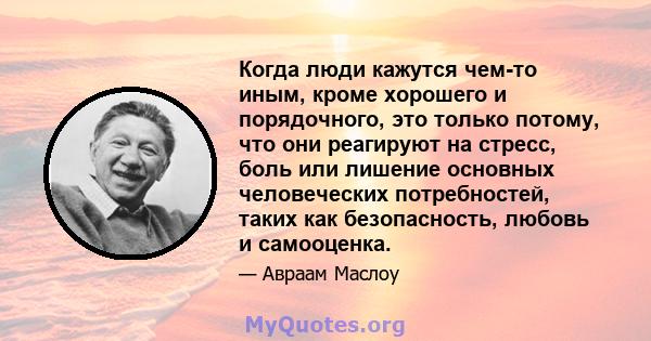 Когда люди кажутся чем-то иным, кроме хорошего и порядочного, это только потому, что они реагируют на стресс, боль или лишение основных человеческих потребностей, таких как безопасность, любовь и самооценка.