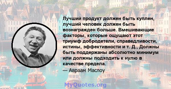 Лучший продукт должен быть куплен, лучший человек должен быть вознагражден больше. Вмешивающие факторы, которые ощущают этот триумф добродетели, справедливости, истины, эффективности и т. Д., Должны быть поддержаны