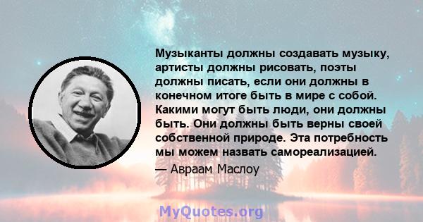 Музыканты должны создавать музыку, артисты должны рисовать, поэты должны писать, если они должны в конечном итоге быть в мире с собой. Какими могут быть люди, они должны быть. Они должны быть верны своей собственной