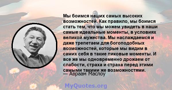 Мы боимся наших самых высоких возможностей. Как правило, мы боимся стать тем, что мы можем увидеть в наши самые идеальные моменты, в условиях великой мужества. Мы наслаждаемся и даже трепетаем для богоподобных