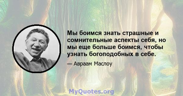 Мы боимся знать страшные и сомнительные аспекты себя, но мы еще больше боимся, чтобы узнать богоподобных в себе.