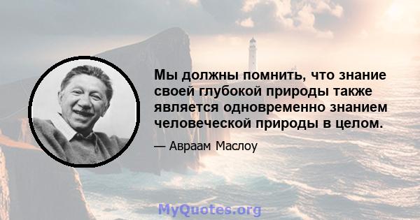 Мы должны помнить, что знание своей глубокой природы также является одновременно знанием человеческой природы в целом.