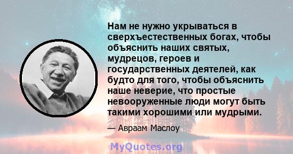 Нам не нужно укрываться в сверхъестественных богах, чтобы объяснить наших святых, мудрецов, героев и государственных деятелей, как будто для того, чтобы объяснить наше неверие, что простые невооруженные люди могут быть