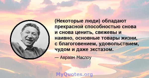 (Некоторые люди) обладают прекрасной способностью снова и снова ценить, свежевы и наивно, основные товары жизни, с благоговением, удовольствием, чудом и даже экстазом.