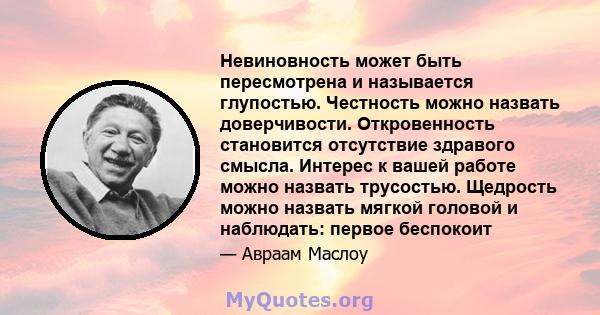 Невиновность может быть пересмотрена и называется глупостью. Честность можно назвать доверчивости. Откровенность становится отсутствие здравого смысла. Интерес к вашей работе можно назвать трусостью. Щедрость можно