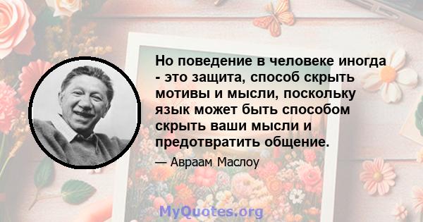 Но поведение в человеке иногда - это защита, способ скрыть мотивы и мысли, поскольку язык может быть способом скрыть ваши мысли и предотвратить общение.