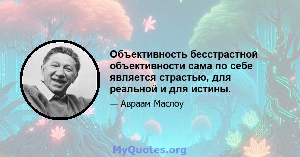 Объективность бесстрастной объективности сама по себе является страстью, для реальной и для истины.