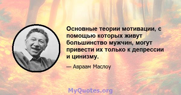 Основные теории мотивации, с помощью которых живут большинство мужчин, могут привести их только к депрессии и цинизму.