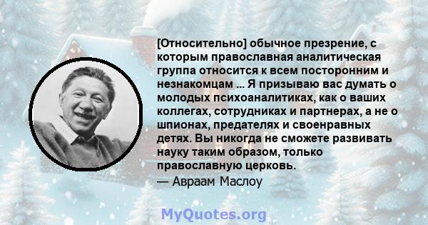 [Относительно] обычное презрение, с которым православная аналитическая группа относится к всем посторонним и незнакомцам ... Я призываю вас думать о молодых психоаналитиках, как о ваших коллегах, сотрудниках и