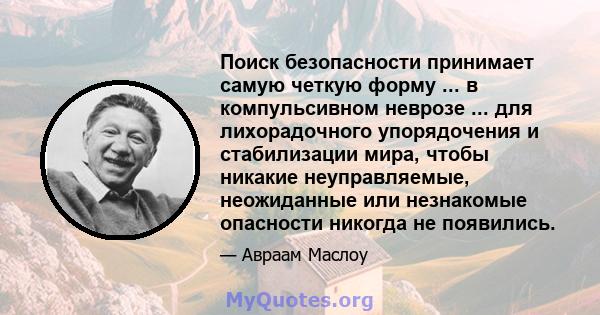 Поиск безопасности принимает самую четкую форму ... в компульсивном неврозе ... для лихорадочного упорядочения и стабилизации мира, чтобы никакие неуправляемые, неожиданные или незнакомые опасности никогда не появились.