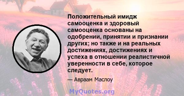 Положительный имидж самооценка и здоровый самооценка основаны на одобрении, принятии и признании других; но также и на реальных достижениях, достижениях и успеха в отношении реалистичной уверенности в себе, которое