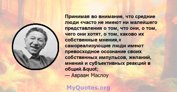 Принимая во внимание, что средние люди «часто не имеют ни малейшего представления о том, что они, о том, чего они хотят, о том, каково их собственные мнения,« самореализующие люди имеют превосходное осознание своих