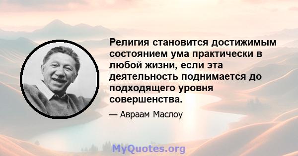 Религия становится достижимым состоянием ума практически в любой жизни, если эта деятельность поднимается до подходящего уровня совершенства.