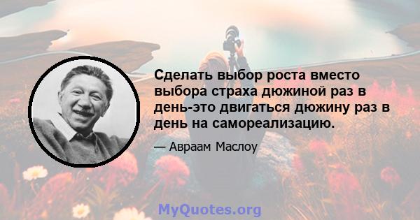 Сделать выбор роста вместо выбора страха дюжиной раз в день-это двигаться дюжину раз в день на самореализацию.