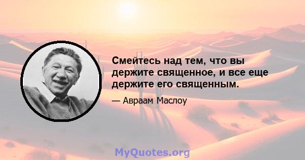 Смейтесь над тем, что вы держите священное, и все еще держите его священным.