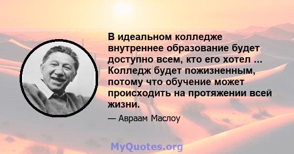 В идеальном колледже внутреннее образование будет доступно всем, кто его хотел ... Колледж будет пожизненным, потому что обучение может происходить на протяжении всей жизни.