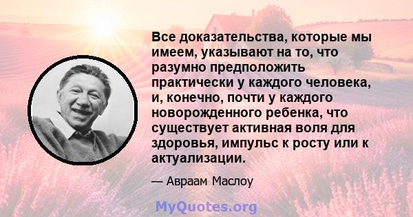 Все доказательства, которые мы имеем, указывают на то, что разумно предположить практически у каждого человека, и, конечно, почти у каждого новорожденного ребенка, что существует активная воля для здоровья, импульс к