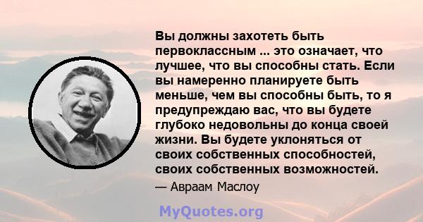 Вы должны захотеть быть первоклассным ... это означает, что лучшее, что вы способны стать. Если вы намеренно планируете быть меньше, чем вы способны быть, то я предупреждаю вас, что вы будете глубоко недовольны до конца 