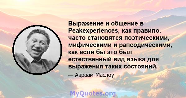 Выражение и общение в Peakexperiences, как правило, часто становятся поэтическими, мифическими и рапсодическими, как если бы это был естественный вид языка для выражения таких состояний.