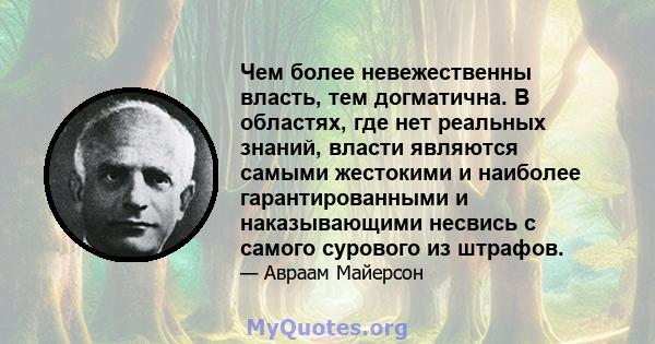 Чем более невежественны власть, тем догматична. В областях, где нет реальных знаний, власти являются самыми жестокими и наиболее гарантированными и наказывающими несвись с самого сурового из штрафов.