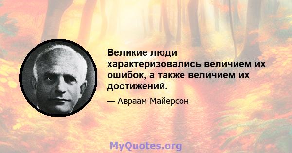 Великие люди характеризовались величием их ошибок, а также величием их достижений.