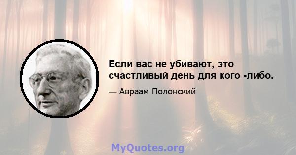 Если вас не убивают, это счастливый день для кого -либо.