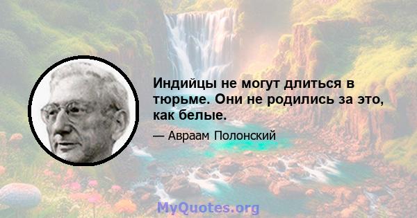 Индийцы не могут длиться в тюрьме. Они не родились за это, как белые.