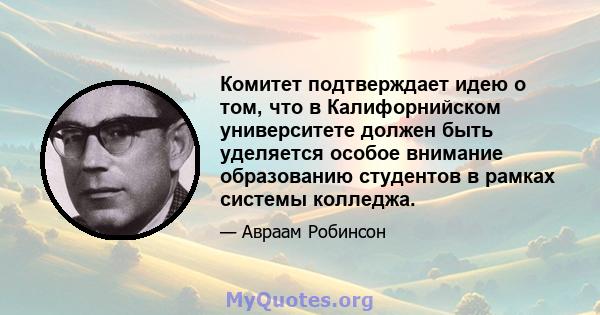 Комитет подтверждает идею о том, что в Калифорнийском университете должен быть уделяется особое внимание образованию студентов в рамках системы колледжа.