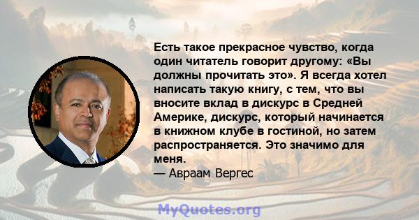 Есть такое прекрасное чувство, когда один читатель говорит другому: «Вы должны прочитать это». Я всегда хотел написать такую ​​книгу, с тем, что вы вносите вклад в дискурс в Средней Америке, дискурс, который начинается