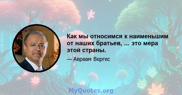 Как мы относимся к наименьшим от наших братьев, ... это мера этой страны.