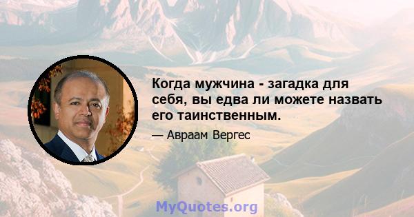 Когда мужчина - загадка для себя, вы едва ли можете назвать его таинственным.