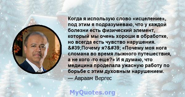 Когда я использую слово «исцеление», под этим я подразумеваю, что у каждой болезни есть физический элемент, который мы очень хороши в обработке, но всегда есть чувство нарушения. 'Почему я?' «Почему моя нога